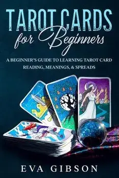 Tarot Cards for Beginners: A Beginner's Guide to Learning Tarot Card Reading, Meanings, & Spreads, Paperback/Eva Gibson