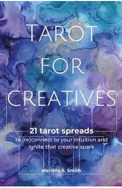Tarot for Creatives: 21 Tarot Spreads to (Re)Connect to Your Intuition and Ignite That Creative Spark - Mariëlle S. Smith