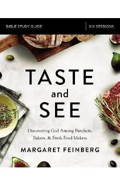 Taste and See Study Guide: Discovering God Among Butchers, Bakers, and Fresh Food Makers - Margaret Feinberg