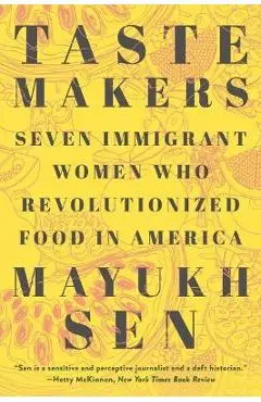 Taste Makers: Seven Immigrant Women Who Revolutionized Food in America - Mayukh Sen