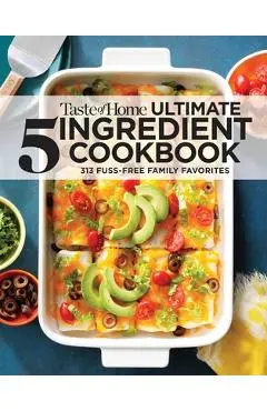 Taste of Home Ultimate 5 Ingredient Cookbook: Save Time, Save Money, and Save Stress--Your Best Home-Cooked Meal Is Only 5 Ingredients Away! - Taste Of Home