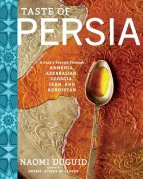 Taste of Persia: A Cook's Travels Through Armenia, Azerbaijan, Georgia, Iran, and Kurdistan, Hardcover/Naomi Duguid
