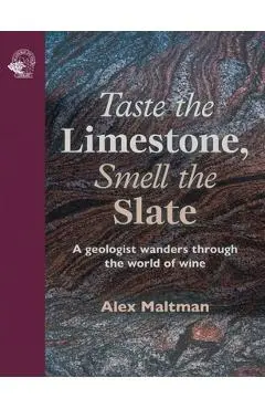 Taste the Limestone, Smell the Slate: A Geologist Wanders Through the World of Wine - Alex Maltman