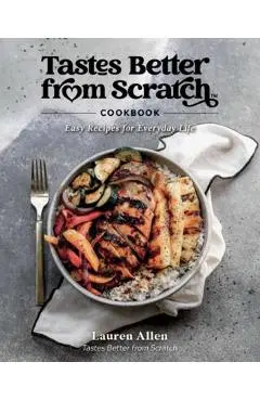 Tastes Better from Scratch Cookbook: Easy Recipes for Everyday Life - Lauren Allen