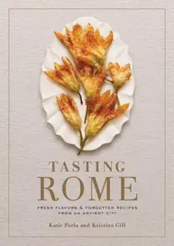Tasting Rome: Fresh Flavors and Forgotten Recipes from an Ancient City, Hardcover/Katie Parla
