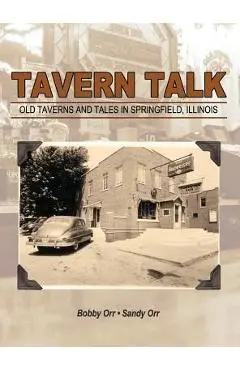 Tavern Talk: Old Taverns and Tales in Springfield Illinois - Bobby Orr
