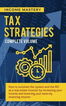 Tax Strategies: How to Outsmart the System and the IRS as a Real Estate Investor by Increasing Your Income and Lowering Your Taxes by, Paperback/Income Mastery