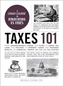 Taxes 101. From Understanding Forms and Filing to Using Tax Laws and Policies to Minimize Costs and Maximize Wealth, an Essential Primer on the US Tax System, Hardback/Michele Cagan