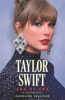 Taylor Swift: Era by Era. The Unauthorized Biography (THE SUNDAY TIMES BESTSELLER), Paperback/Caroline Sullivan