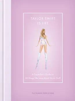 Taylor Swift Is Life. A Superfan’s Guide to All Things We Love about Taylor Swift, Hardback/Kathleen Perricone