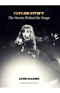 Taylor Swift: The Stories Behind the Songs - Annie Zaleski