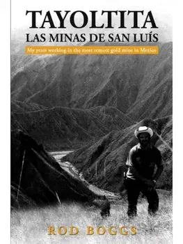 Tayoltita, las Minas de San Luis. My years working in the most remote gold mine in Mexico, Hardback/Rod Boggs