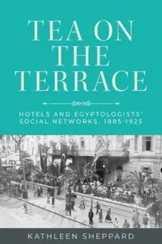 Tea on the Terrace. Hotels and Egyptologists’ Social Networks, 1885–1925, Paperback/Kathleen Sheppard