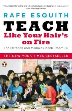 Teach Like Your Hair's on Fire: The Methods and Madness Inside Room 56 - Rafe Esquith