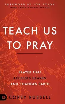 Teach Us to Pray: Prayer That Accesses Heaven and Changes Earth, Hardcover/Corey Russell