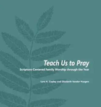 Teach Us to Pray: Scripture-Centered Family Worship Through the Year, Paperback/Lora a. Copley
