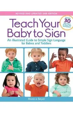 Teach Your Baby to Sign, Revised and Updated 2nd Edition: An Illustrated Guide to Simple Sign Language for Babies and Toddlers - Includes 30 New Pages - Monica Beyer