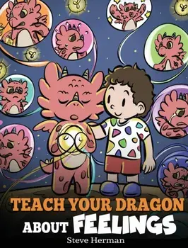 Teach Your Dragon About Feelings: A Story About Emotions and Feelings, Hardcover/Steve Herman