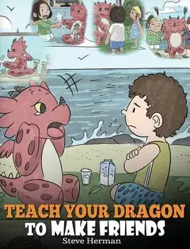 Teach Your Dragon to Make Friends: A Dragon Book to Teach Kids How to Make New Friends. a Cute Children Story to Teach Children about Friendship and S, Hardcover/Steve Herman