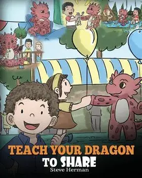 Teach Your Dragon to Share: A Dragon Book to Teach Kids How to Share. a Cute Story to Help Children Understand Sharing and Teamwork., Paperback/Steve Herman