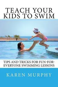 Teach Your Kids to Swim: Tips and tricks for fun-for-everyone swimming lessons, Paperback/Karen Murphy