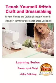 Teach Yourself Stitch Craft and Dressmaking Pattern Making and Drafting Layout: Volume III - Making Your Own Patterns for Dress Designing/Dueep Jyot Singh