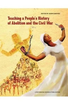Teaching a People's History of Abolition and the Civil War - Adam Sanchez