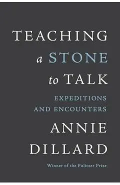 Teaching a Stone to Talk: Expeditions and Encounters - Annie Dillard