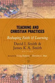 Teaching and Christian Practices: Reshaping Faith and Learning, Paperback/David I. Smith