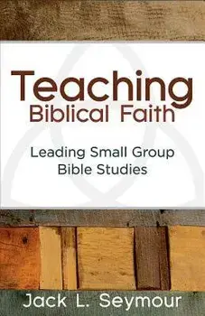 Teaching Biblical Faith: Leading Small Group Bible Studies, Paperback/Jack L. Seymour