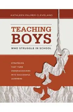 Teaching Boys Who Struggle in School: Strategies That Turn Underachievers Into Successful Learners - Kathleen Palmer Cleveland