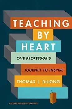 Teaching by Heart: One Professor's Journey to Inspire, Hardcover/Thomas J. DeLong