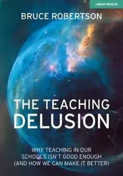 Teaching Delusion. Why teaching in our classrooms and schools isn't good enough (and how we can make it better), Paperback/Bruce Robertson