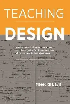 Teaching Design: A Guide to Curriculum and Pedagogy for College Design Faculty and Teachers Who Use Design in Their Classrooms, Paperback/Meredith Davis
