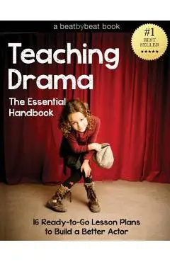 Teaching Drama: The Essential Handbook: 16 Ready-to-Go Lesson Plans to Build a Better Actor - Denver Casado