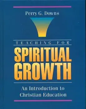 Teaching for Spiritual Growth: An Introduction to Christian Education, Paperback/Perry G. Downs
