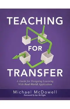 Teaching for Transfer: A Guide for Designing Learning with Real-World Application (a Guide to Instructional Strategies That Build Transferabl - Michael Mcdowell