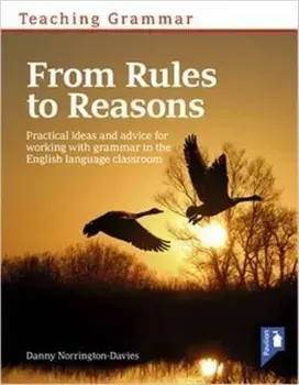 Teaching Grammar from Rules to Reasons. Practical Ideas and Advice for Working with Grammar in the Classroom/Danny Norrington-Davies
