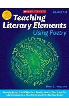 Teaching Literary Elements Using Poetry: Engaging Poems Paired with Close Reading Lessons That Teach Key Literary--And Help Students Meet Higher Stand - Paul Janeczko