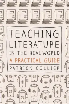 Teaching Literature in the Real World. A Practical Guide, Hardback/Patrick Collier