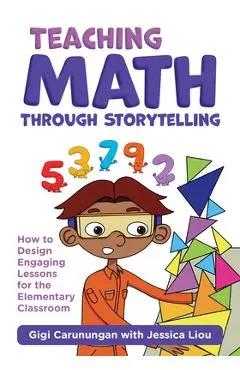 Teaching Math Through Storytelling: How to Design Engaging Lessons for the Elementary Classroom - Gigi Carunungan