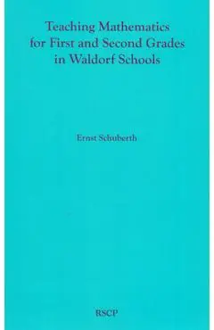 Teaching Mathematics for First and Second Grades in Waldorf Schools: Math Curriculum, Basic Concepts, and Their Developmental Foundation - Ernst Schuberth