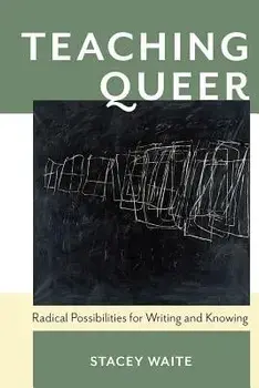 Teaching Queer: Radical Possibilities for Writing and Knowing, Paperback/Stacey Waite