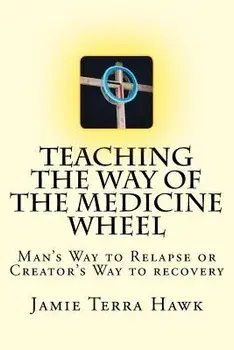 Teaching the Way of the Medicine Wheel: A Native American Approach to Recovery, Paperback/Jamie Terra Hawk