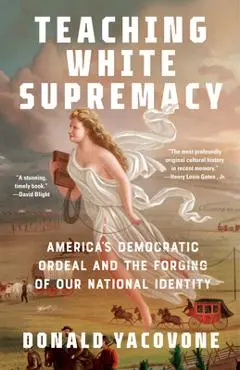 Teaching White Supremacy: America's Democratic Ordeal and the Forging of Our National Identity - Donald Yacovone
