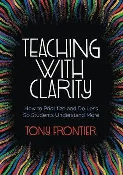 Teaching with Clarity: How to Prioritize and Do Less So Students Understand More, Paperback/Tony Frontier