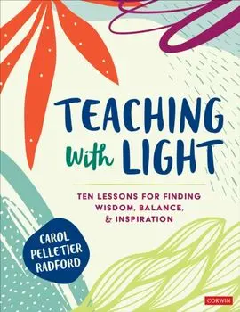 Teaching With Light. Ten Lessons for Finding Wisdom, Balance, and Inspiration, Paperback/Carol Pelletier Radford