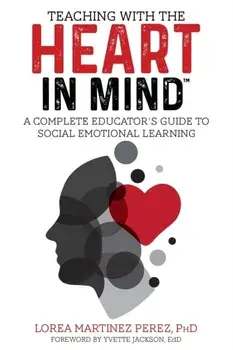 Teaching with the HEART in Mind: A Complete Educator's Guide to Social Emotional Learning, Paperback/Ph. D. Lorea Martinez Perez
