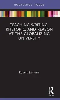 Teaching Writing, Rhetoric, and Reason at the Globalizing University, Hardback/Robert Samuels