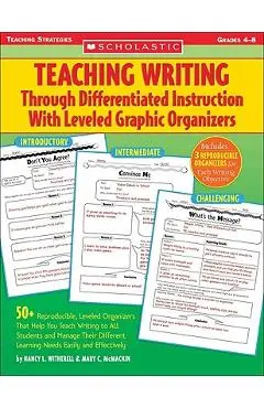 Teaching Writing Through Differentiated Instruction with Leveled Graphic Organizers: 50+ Reproducible, Leveled Organizers That Help You Teach Writing - Mary C. Mcmackin